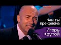 Игорь Крутой Как ты прекрасна