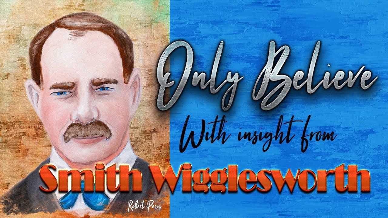 Only Believe With Insight From Smith Wigglesworth
