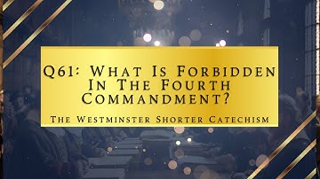 Q61: What Is Forbidden In The Fourth Commandment? | The Westminster Shorter Catechism