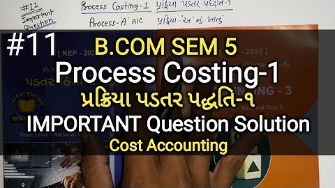 #11 Process Costing-1 પ્રક્રિયા પડતર પદ્ધતિ-૧ | IMP Question Solution | B.Com Sem 5 | Cost Account