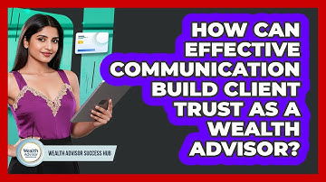 How Can Effective Communication Build Client Trust As A Wealth Advisor? - Wealth Advisor Success Hub