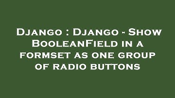 Django : Django - Show BooleanField in a formset as one group of radio buttons