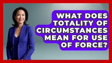 What Does Totality Of Circumstances Mean For Use Of Force? - Law Enforcement Insider