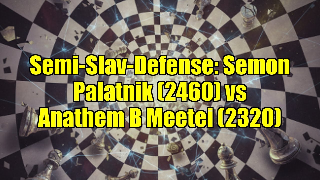 Semi-Slav-Defense: Semon Palatnik (2460) vs Anathem B Meetei (2320)