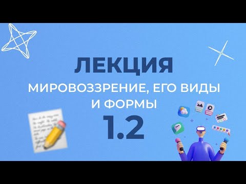 1.2 МИРОВОЗЗРЕНИЕ, ЕГО ВИДЫ И ФОРМЫ