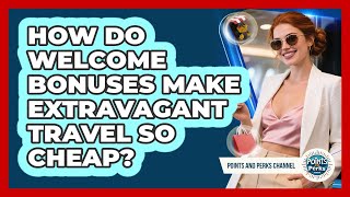 How Do Welcome Bonuses Make Extravagant Travel So Cheap? - Points and Perks Channel