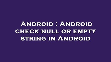 Android : Android check null or empty string in Android