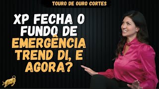 XP FECHA O FUNDO DE EMERGÊNCIA TREND DI, E AGORA? | @NordResearch  | @TourodeOuroCortes