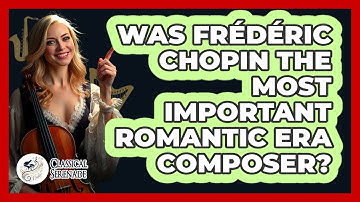 Was Frédéric Chopin The Most Important Romantic Era Composer? - Classical Serenade