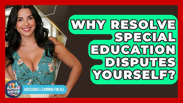 Why Resolve Special Education Disputes Yourself? - Accessible Learning For All