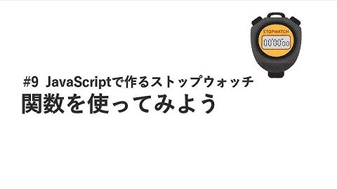 #9 関数を使ってみよう / JavaScriptで作るストップウォッチ