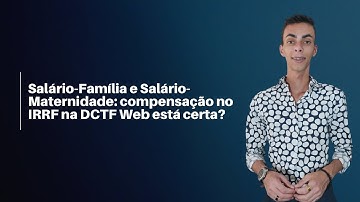 Salário-Família e Salário-Maternidade: compensação direta no IRRF na DCTF Web, tá certa?