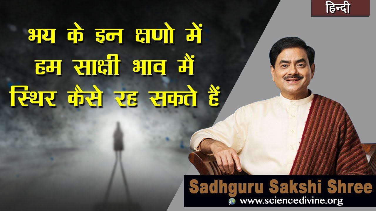 भय के इन क्षणो में हम साक्षी भाव में स्थिर कैसे रह सकते हैं ?