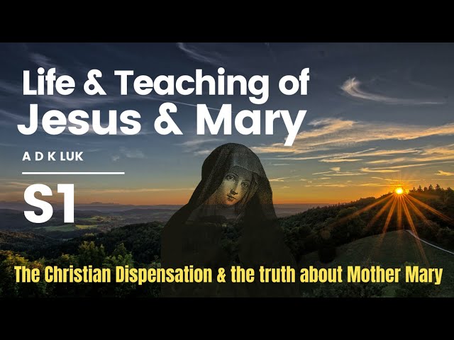 Life and Teaching of Jesus and Mary |  A D K Luk | The Christian Dispensation | Mother Mary truths?