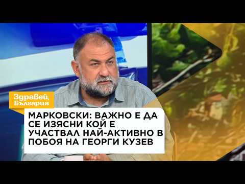 Марковски: Важно е да се изясни кой е участвал най-активно в побоя на Георги Кузев | 7 септ. 2026