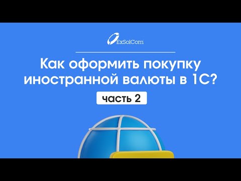 Как оформить покупку иностранной валюты в 1С? (2 часть)