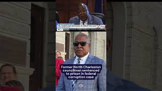 Former North Charleston councilman sentenced to prison in federal corruption case