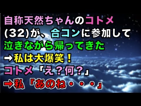 【スカッとする話】自称天然ちゃんのコトメ(32)が、合コンに参加して泣きながら帰ってきた➡私は大爆笑！コトメ「え？何？」➡私「あのね・・・」