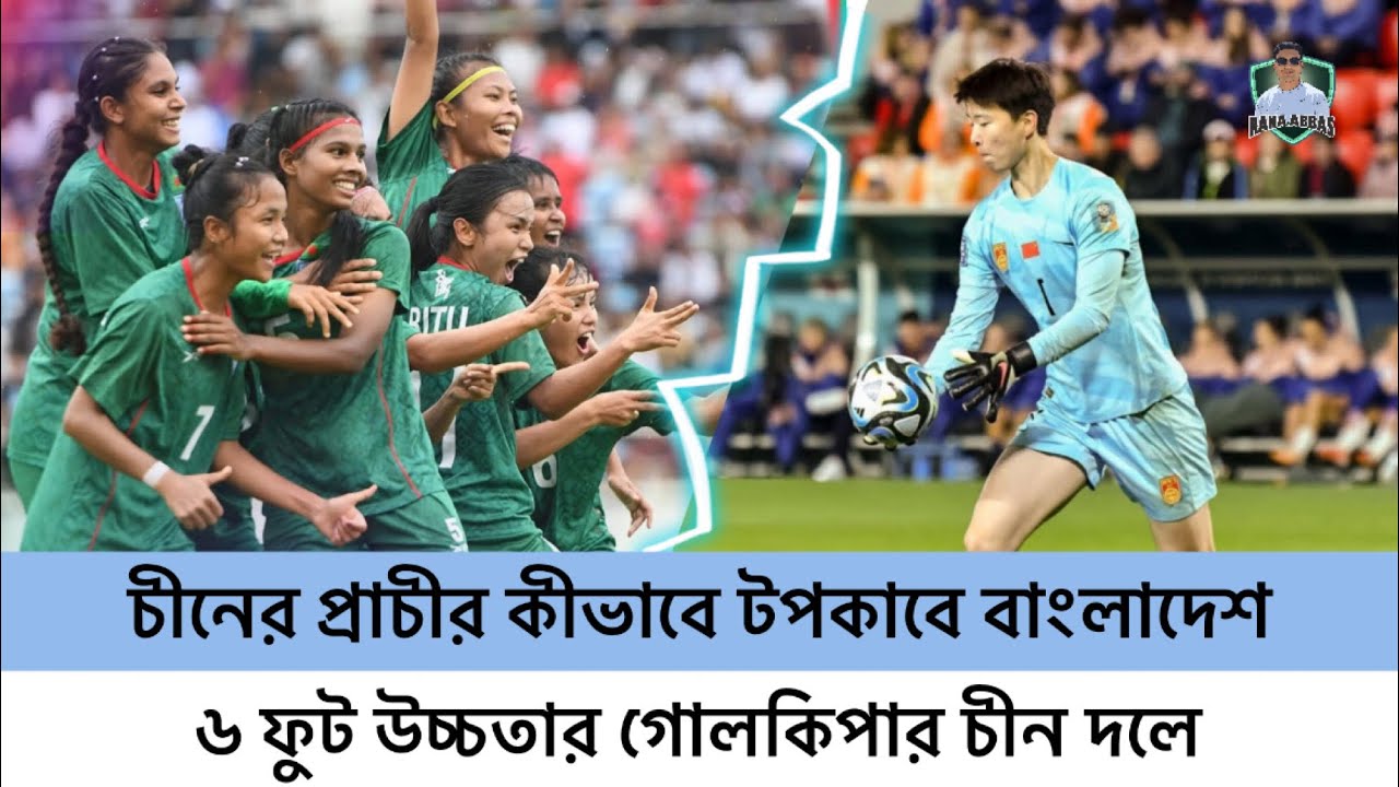 চীনের প্রাচীর কীভাবে টপকাবে বাংলাদেশ | ৬ ফুট উচ্চতার গোলকিপার চীন দলে | Bangladesh | Football 