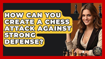 How Can You Create A Chess Attack Against Strong Defense? - The Chess Codex