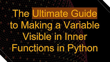 The Ultimate Guide to Making a Variable Visible in Inner Functions in Python