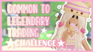 COMMON TO LEGENDARY TRADING CHALLENGE!!🎀⭐️💝