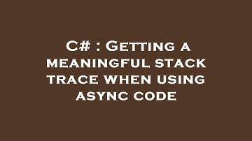 C# : Getting a meaningful stack trace when using async code