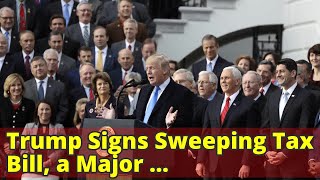 Trump Signs Sweeping Tax Bill, a Major Legislative Victory for the President