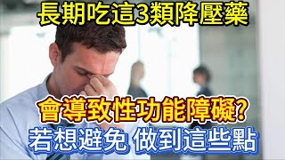 長期吃這3類降壓藥，會導致性功能障礙？若想避免，做到這些點