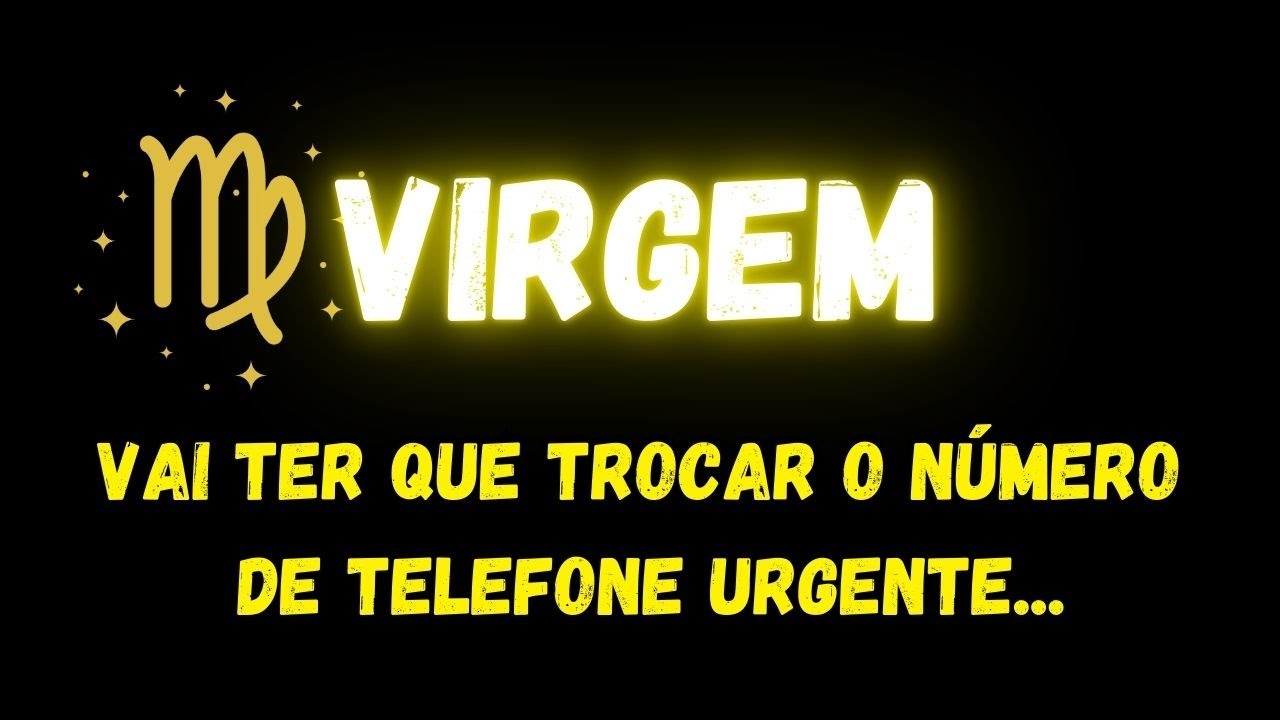 ♍️VIRGEM🤔VAI TER QUE TROCAR O NÚMERO DE TELEFONE URGENTE...