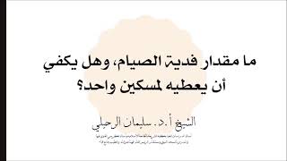 ما مقدار فدية الصيام، وهل يكفي أن يعطيه لمسكين واحد؟ الشيخ سليمان الرحيلي حفظه الله