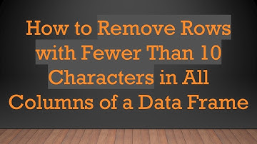 How to Remove Rows with Fewer Than 10 Characters in All Columns of a Data Frame
