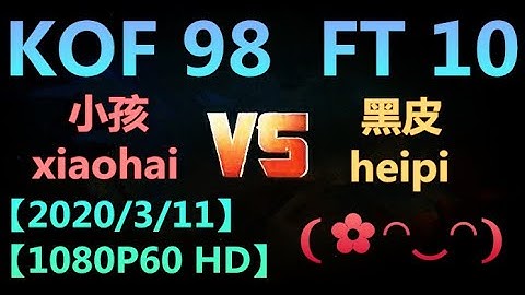 KOF 98【P1】(小孩xiaohai） VS 【P2】(黑皮heipi)  FT 10 【2020/3/11】【1080P60 HD】