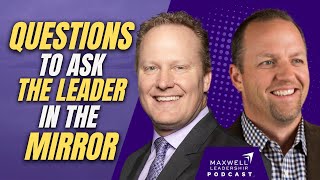 Questions to Ask the Leader in the Mirror (Maxwell Leadership Podcast)