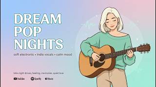 Dreamy Indie Pop & Soft Electronic Songs for Late Night Drives
