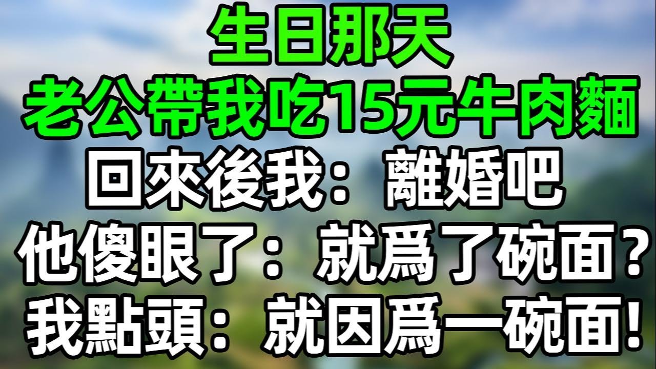 生日那天，老公帶我吃15元的牛肉面！我沒閙 回來後：離婚吧！他傻眼了：“就爲了碗面？”我點頭：對！就因爲一碗面！#夜讀人生 #講故事  #幸福生活 #深夜淺讀 #深夜故事 #婆媳 #情感故事