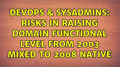 DevOps & SysAdmins: Risks in raising domain Functional Level from 2003 mixed to 2008 native