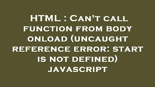 HTML : Can't call function from body onload (uncaught reference error: start is not defined) javascr