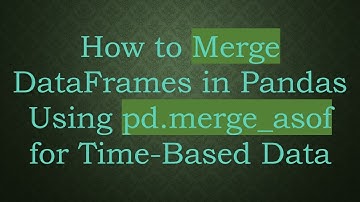How to Merge DataFrames in Pandas Using pd.merge_asof for Time-Based Data