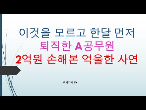   이것을 모르고 한달 먼저 퇴직한 A공무원 공무원연금 2억 손해본 억울한 사연 절대 이런일이 발생해서는 안됩니다