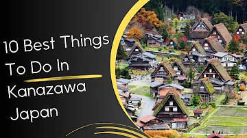 10 Best Things To Do In Kanazawa Japan