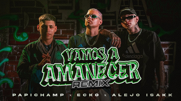 Papichamp, ECKO, Alejo Isakk - Vamos A Amanecer (Remix) (Video Oficial)