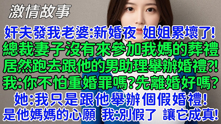 奸夫發我老婆的朋友圈：新婚夜，姐姐累壞了！總裁妻子沒來參加我媽的葬禮，居然跑去跟他男助理舉辦婚禮？！我：你不怕重婚罪嗎？先離婚好嗎？她：我只是跟他舉辦個假婚禮，是他媽媽的心願。我：別假了，讓它成真吧！