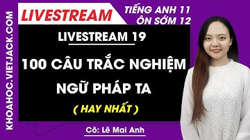 Trắc nghiệm Ngữ pháp tiếng Anh (100 câu)- Tiếng Anh 12 - Cô Lê Mai Anh