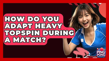 How Do You Adapt Heavy Topspin During A Match? - Ping Pong Prodigy