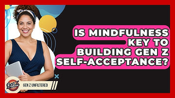 Is Mindfulness Key To Building Gen Z Self-acceptance? - Gen Z Unfiltered