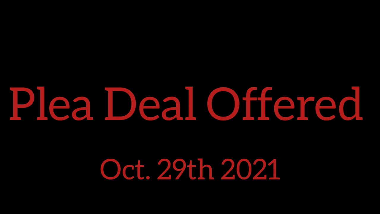 PLEA DEAL DECISION - JURY TRIAL JANUARY 24TH 2022 9am!