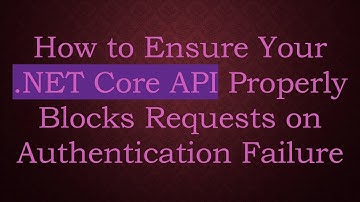 How to Ensure Your .NET Core API Properly Blocks Requests on Authentication Failure