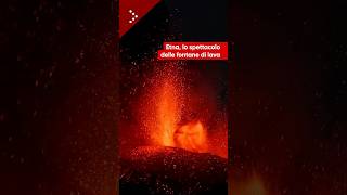 Etna, lo spettacolo delle fontane di lava