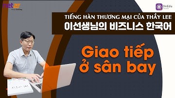 [Tiếng Hàn Thương mại của Thầy Lee] Các từ, câu, hội thoại dùng ở “sân bay”
